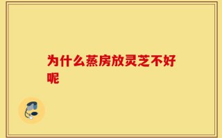 为什么蒸房放灵芝不好呢