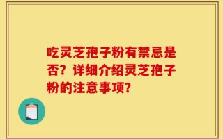 吃灵芝孢子粉有禁忌是否？详细介绍灵芝孢子粉的注意事项？