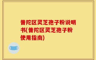 普陀区灵芝孢子粉说明书(普陀区灵芝孢子粉使用指南)