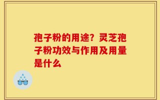 孢子粉的用途？灵芝孢子粉功效与作用及用量是什么