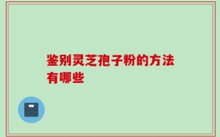 鉴别灵芝孢子粉的方法有哪些