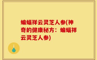 蝙蝠祥云灵芝人参(神奇的健康秘方：蝙蝠祥云灵芝人参)