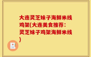大连灵芝妹子海鲜米线鸡架(大连美食推荐：灵芝妹子鸡架海鲜米线)