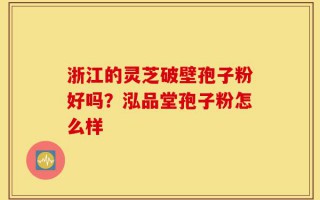 浙江的灵芝破壁孢子粉好吗？泓品堂孢子粉怎么样
