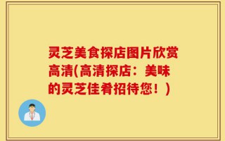 灵芝美食探店图片欣赏高清(高清探店：美味的灵芝佳肴招待您！)