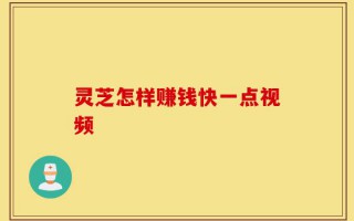 灵芝怎样赚钱快一点视频