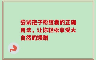 尝试孢子粉胶囊的正确用法，让你轻松享受大自然的馈赠