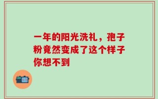 一年的阳光洗礼，孢子粉竟然变成了这个样子你想不到