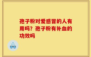 孢子粉对爱感冒的人有用吗？孢子粉有补血的功效吗