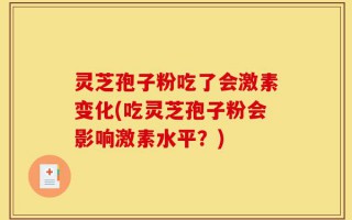 灵芝孢子粉吃了会激素变化(吃灵芝孢子粉会影响激素水平？)