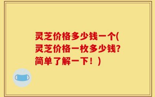 灵芝价格多少钱一个(灵芝价格一枚多少钱？简单了解一下！)