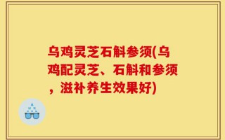 乌鸡灵芝石斛参须(乌鸡配灵芝、石斛和参须，滋补养生效果好)