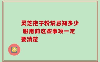 灵芝孢子粉禁忌知多少 服用前这些事项一定要清楚