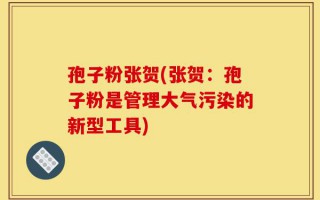 孢子粉张贺(张贺：孢子粉是管理大气污染的新型工具)