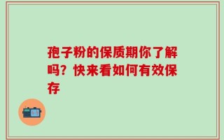 孢子粉的保质期你了解吗？快来看如何有效保存