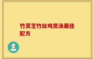 竹灵芝竹丝鸡煲汤最佳配方