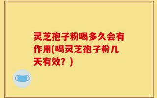 灵芝孢子粉喝多久会有作用(喝灵芝孢子粉几天有效？)