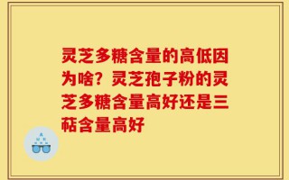 灵芝多糖含量的高低因为啥？灵芝孢子粉的灵芝多糖含量高好还是三萜含量高好