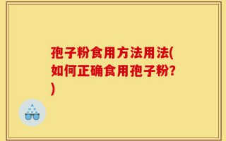 孢子粉食用方法用法(如何正确食用孢子粉？)