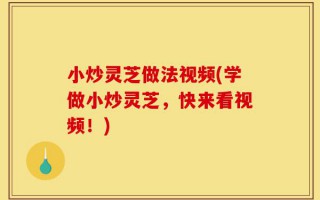 小炒灵芝做法视频(学做小炒灵芝，快来看视频！)