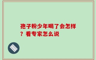 孢子粉少年喝了会怎样？看专家怎么说