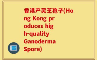 香港产灵芝孢子(Hong Kong produces high-quality Ganoderma Spore)