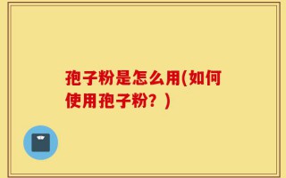 孢子粉是怎么用(如何使用孢子粉？)