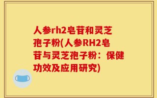 人参rh2皂苷和灵芝孢子粉(人参RH2皂苷与灵芝孢子粉：保健功效及应用研究)