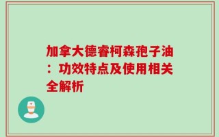 加拿大德睿柯森孢子油：功效特点及使用相关全解析