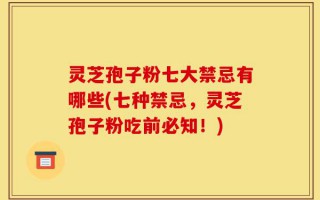 灵芝孢子粉七大禁忌有哪些(七种禁忌，灵芝孢子粉吃前必知！)