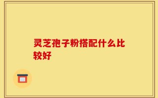 灵芝孢子粉搭配什么比较好