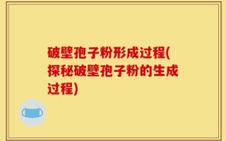 破壁孢子粉形成过程(探秘破壁孢子粉的生成过程)