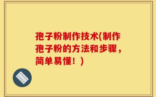 孢子粉制作技术(制作孢子粉的方法和步骤，简单易懂！)