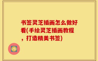 书签灵芝插画怎么做好看(手绘灵芝插画教程，打造精美书签)