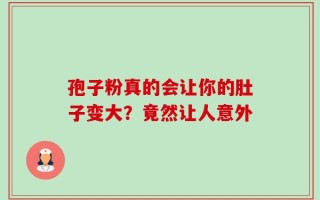 孢子粉真的会让你的肚子变大？竟然让人意外