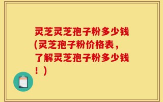 灵芝灵芝孢子粉多少钱(灵芝孢子粉价格表，了解灵芝孢子粉多少钱！)
