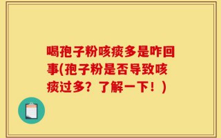 喝孢子粉咳痰多是咋回事(孢子粉是否导致咳痰过多？了解一下！)