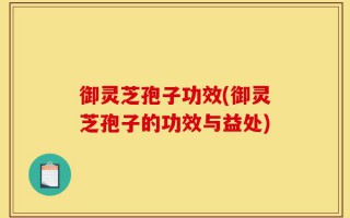 御灵芝孢子功效(御灵芝孢子的功效与益处)