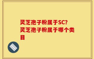 灵芝孢子粉属于SC？灵芝孢子粉属于哪个类目