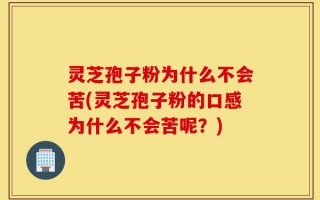 灵芝孢子粉为什么不会苦(灵芝孢子粉的口感为什么不会苦呢？)