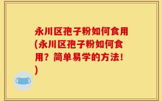 永川区孢子粉如何食用(永川区孢子粉如何食用？简单易学的方法！)