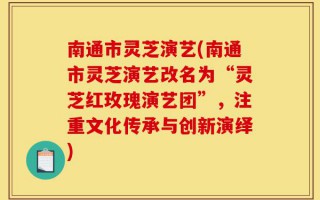 南通市灵芝演艺(南通市灵芝演艺改名为“灵芝红玫瑰演艺团”，注重文化传承与创新演绎)