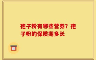 孢子粉有哪些营养？孢子粉的保质期多长
