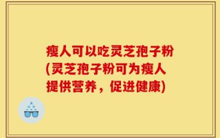 瘦人可以吃灵芝孢子粉(灵芝孢子粉可为瘦人提供营养，促进健康)
