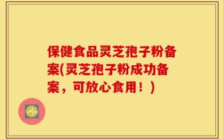保健食品灵芝孢子粉备案(灵芝孢子粉成功备案，可放心食用！)