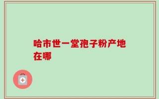哈市世一堂孢子粉产地在哪