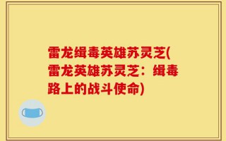 雷龙缉毒英雄苏灵芝(雷龙英雄苏灵芝：缉毒路上的战斗使命)