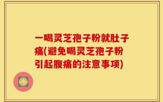 一喝灵芝孢子粉就肚子痛(避免喝灵芝孢子粉引起腹痛的注意事项)
