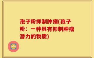 孢子粉抑制肿瘤(孢子粉：一种具有抑制肿瘤潜力的物质)