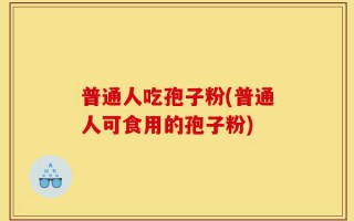 普通人吃孢子粉(普通人可食用的孢子粉)